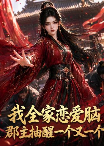 我全家恋爱脑,郡主抽醒一个又一个
